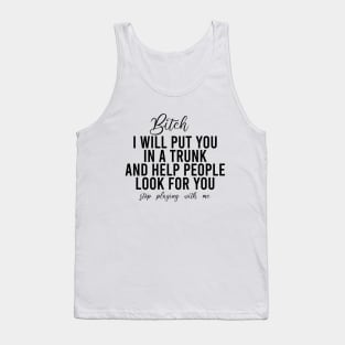 Bitch I Will Put You In A Trunk And Help People Look For You Stop Playing With Me - Funny Sayings Tank Top